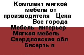Комплект мягкой мебели от производителя › Цена ­ 175 900 - Все города Мебель, интерьер » Мягкая мебель   . Свердловская обл.,Бисерть п.